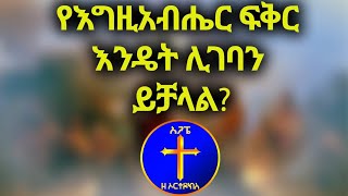 የእግዚአብሔር ፍቅር እንዲገባን ምን እናድርግ? Kesis Ashenafi