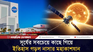 সূর্যের সবচেয়ে কাছে যাওয়ার ইতিহাস গড়ল নাসার মহাকাশযান |Shampratik Deshkal |