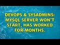 DevOps & SysAdmins: MySQL server won't start, has worked for months. (2 Solutions!!)