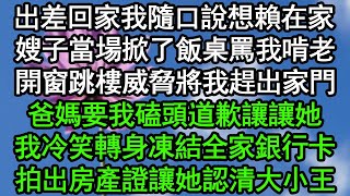 出差回家我隨口說想賴在家，嫂子當場掀了飯桌罵我啃老，開窗跳樓威脅將我趕出家門，爸媽要我磕頭道歉讓讓她，我冷笑轉身凍結全家銀行卡，拍出房產證讓她認清大小王#深夜淺讀 #為人處世 #生活經驗 #情感故事