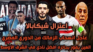 عاجل انسحاب الزمالك من الدوري المصري😱العين يفوز بجائزه افضل نادي في الشرق الأوسط😂اعتزال شيكابالا