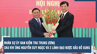 Nhân sự Ủy ban Kiểm tra Trung ương sau khi ông Nguyễn Duy Ngọc và 2 lãnh đạo được bầu bổ sung | VTs