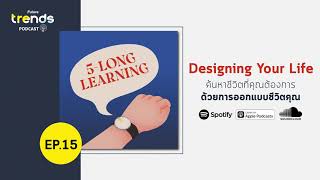 5 Long Learning EP.15 : Designing Your Life ค้นหาชีวิตที่คุณต้องการ ด้วยการออกแบบชีวิตคุณ