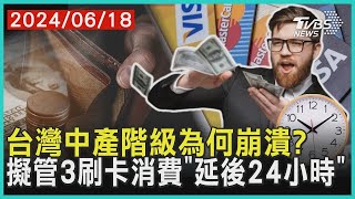 台灣中產階級為何崩潰? 擬管3刷卡消費「延後24小時」 | 十點不一樣 20240618