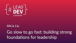 Go Slow To Go Fast: Building Strong Foundations for Leadership - Alicia Liu | #LeadDevLondon 2018