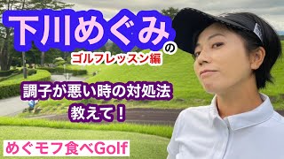 【めぐモフ食べGolf】下川めぐみプロが真剣にレッスンいたします！　其の七　調子が悪い時の対処法を教えて！　撮影協力:富士カントリークラブ