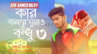 Kar basore ghumao bondhu 3😭 কার বাসরে ঘুমাও গান || Atif Ahmed Niloy || Birat 2023 :