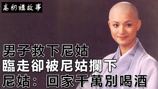 民間故事：男子救下尼姑，臨走卻被尼姑攔下，尼姑:回家千萬別喝酒｜高朗講故事