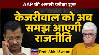 AAP की असली परीक्षा शुरू : Kejriwal को अब समझ आएगी राजनीति | Prof. Akhil Swami