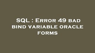 SQL : Error 49 bad bind variable oracle forms