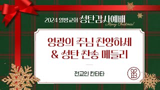 [2024 성탄감사예배] 전교인 칸타타 「영광의 주님 찬양하세 \u0026 성탄 찬송 메들리」