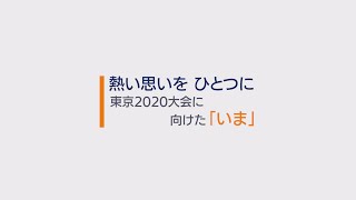 熱い思いを ひとつに　東京2020大会に向けた「いま」