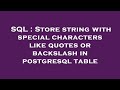 SQL : Store string with special characters like quotes or backslash in postgresql table