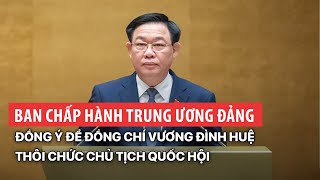 Ban Chấp hành Trung ương Đảng đồng ý để đồng chí Vương Đình Huệ thôi chức Chủ tịch Quốc hội | VTV24