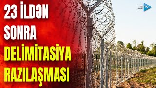 23 ildən sonra TARİXİ RAZILAŞMA: sərhədlərin delimitasiyasına başlanılır