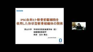 「iPSC由来ヒト軟骨前駆細胞を使用した形状型軟骨組織体の開発」岡山大学　学術研究院医歯薬学域（医） 組織機能修復学　教授　宝田 剛志