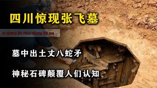 四川惊现张飞墓，墓中出土丈八蛇矛，神秘石碑颠覆人们认知