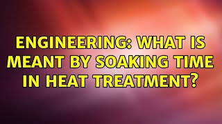 Engineering: What is meant by soaking time in heat treatment?