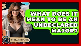What Does It Mean To Be An Undeclared Major? - The College Explorer