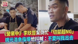 【星聞爆爆】《來吧 ！營業中》李玖哲幫倒忙「切菜超NG」姚元浩急指導他抖喊：不要叫我出去