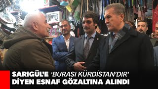 MUSTAFA SARIGÜL’E ‘BURASI KÜRDİSTAN’DIR’ DİYEN VANLI ESNAF GÖZALTINA ALINDI