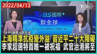 【國際+談全球】上海精準抗疫變外溢 習近平二十大障礙 李家超選特首唯一被祝福 武官治港將至｜TVBS新聞 2022.04.13