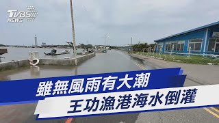 雖無風雨有大潮  王功漁港海水倒灌｜TVBS新聞@TVBSNEWS01