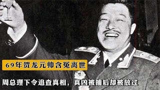 69年賀龍元帥含冤離世，周總理下令追查真相，真兇被捕后卻被放過