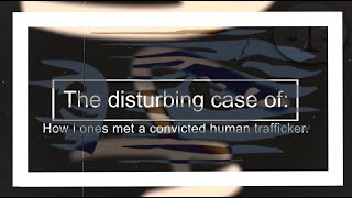 📺 The disturbing case of:  How i ones, met a convicted human trafficker 📺