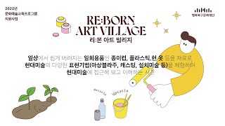 [교육] 2022 문예회관 문화예술교육프로그램ㅣ리:본 아트 빌리지 (Re:Born Art Village)_full영상