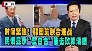 时间紧迫！郭一鸣：韩国瑜联合连战，蓝营整合最后召集，民调打出侯柯配