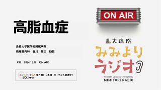 島大病院みみよりラジオ　#17「高脂血症」～大学病院の専門医師たちが最新の医療情報をわかりやすくお話します～