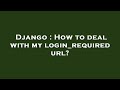 Django : How to deal with my login_required url?