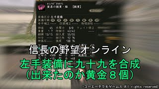 信長の野望オンライン：左手装備に九十九を合成（出来たのか黄金８個）　令和5年9月