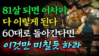 60으로 돌아간다면 무조건 이렇게 살겁니다, 말년을 행복하게 풀어 내는 방법｜50대 60대라면 아직 늦지 않습니다｜80세 노인들의 인생조언｜삶의 지혜｜오디오북