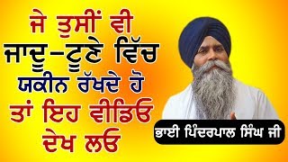 ਕੀ ਤੁਸੀਂ ਜਾਦੂ ਟੂਣੇ ਵਿੱਚ ਵਿਸ਼ਵਾਸ਼ ਰੱਖਦੇ ਹੋ ? Katha Bhai Pinderpal Singh Ji