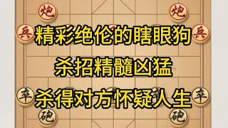 中国象棋： 精彩绝伦的瞎眼狗，杀招精髓凶猛，杀得对方怀疑人生。