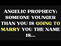 Angelic Prophecy Someone YOUNGER than you is going to MARRY you The name is...