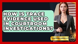 How Is Trace Evidence Used In Courtroom Investigations? - Courtroom Chronicles