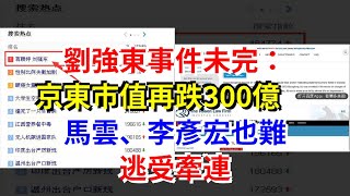 劉強東事件未完：京東市值再跌300億，馬雲、李彥宏也難逃受牽連，[每日財經]