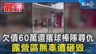 欠債60萬還撂球棒隊尋仇 露營區無辜遭砸毀｜TVBS新聞 @TVBSNEWS01