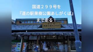 国道２９９号を『道の駅果樹公園あしがくぼ』まで走る！