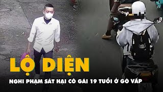 Lộ diện nghi phạm sát hại cô gái 19 tuổi ở Gò Vấp