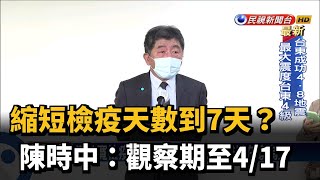 縮短檢疫天數到7天？陳時中：觀察期至4/17－民視新聞