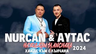 NURCAN x AYTAC - HAYDE KAM SLANCHAKA / Нурджан и Айтач - Хайде към слънчака, 2024