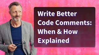 Write Better Code Comments: When & How Explained