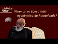 Vivemos na época mais egocêntrica da humanidade? | Luiz Felipe Pondé