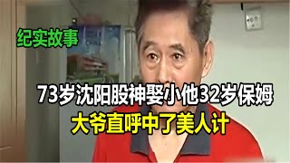 73岁沈阳股神娶小他32岁保姆，大爷直呼中了美人计