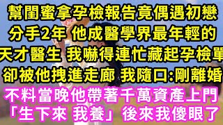 幫閨蜜拿孕檢報告竟偶遇初戀，分手2年 他成醫學界最年輕的天才醫生 我嚇得連忙藏起孕檢單卻被他拽進走廊 我隨口:剛離婚，不料當晚他帶著千萬資產上門「生下來 我養」後來我傻了#甜寵#灰姑娘#霸道總裁#愛情